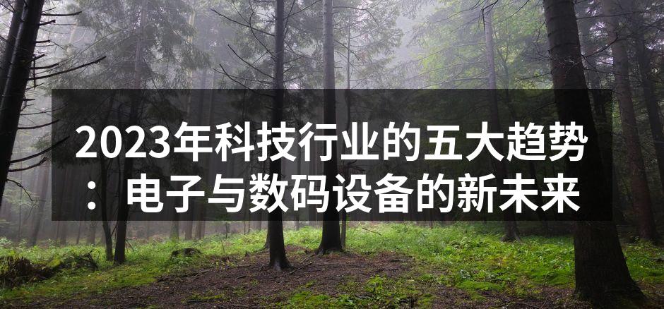 2023年科技行业的五大趋势：电子与数码设备的新未来