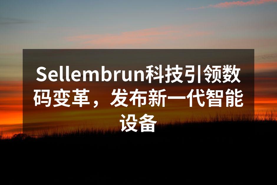 Sellembrun科技引领数码变革，发布新一代智能设备