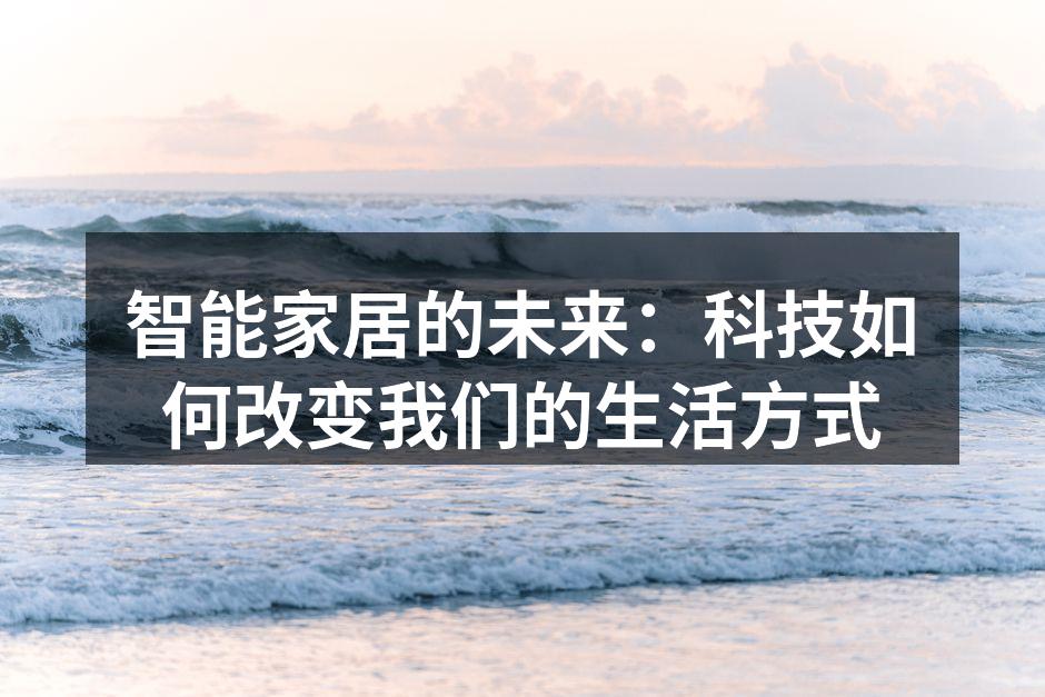 智能家居的未来：科技如何改变我们的生活方式
