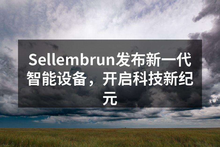 Sellembrun发布新一代智能设备，开启科技新纪元