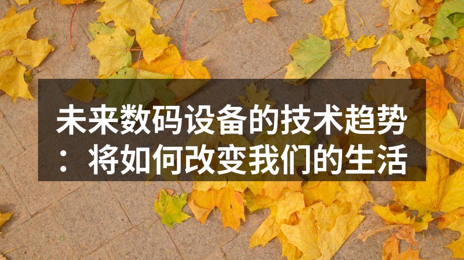 未来数码设备的技术趋势：将如何改变我们的生活